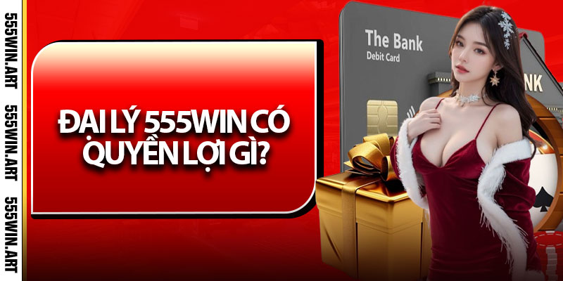 Đại Lý 555Win - Hoa Hồng Cao, Lợi Nhuận Bền Vững 1 Đại lý 555Win có quyền lợi gì?