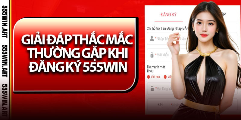 Giải đáp thắc mắc thường gặp khi đăng ký 555Win