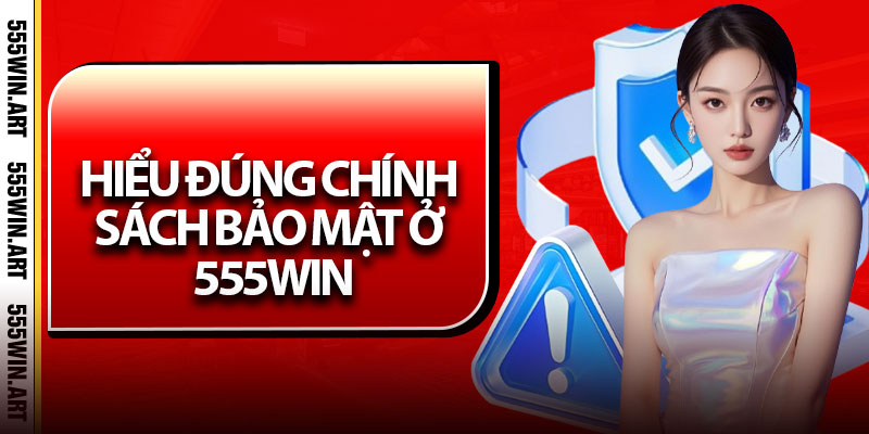 Chính Sách Bảo Mật – Cam Kết Bảo Vệ Người Dùng Tối Đa 1 Hiểu đúng chính sách bảo mật ở 555Win