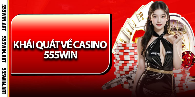 Khái quát về casino 555Win