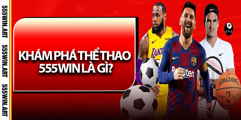 Khám Phá Thể Thao 555Win Là Gì?