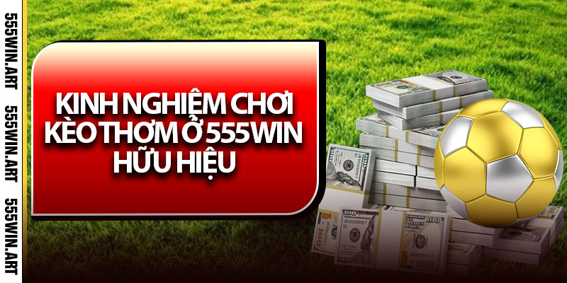 Kinh nghiệm chơi kèo thơm ở 555Win hữu hiệu