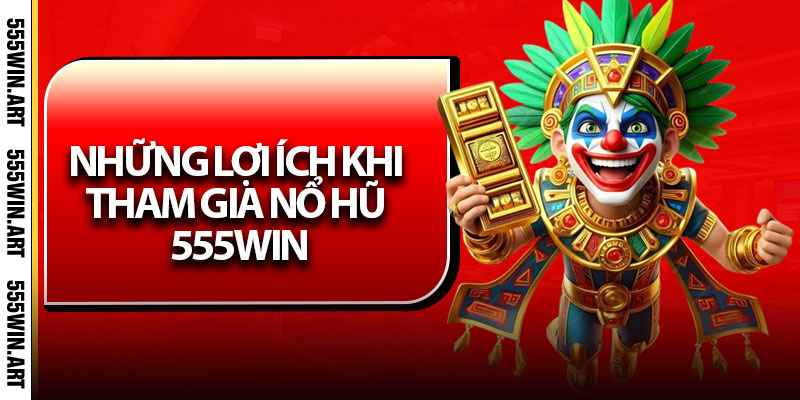 Những lợi ích khi tham gia Nổ Hũ 555Win