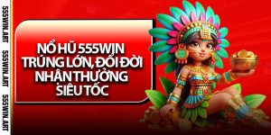 Nổ Hũ 555Win - Trúng Lớn, Đổi Đời, Nhận Thưởng Siêu Tốc