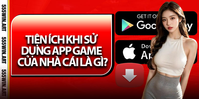 Tiện ích khi sử dụng app game của nhà cái là gì?