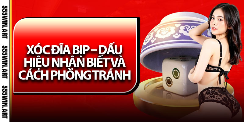Xóc Đĩa Bịp – Dấu Hiệu Nhận Biết Và Cách Phòng Tránh 